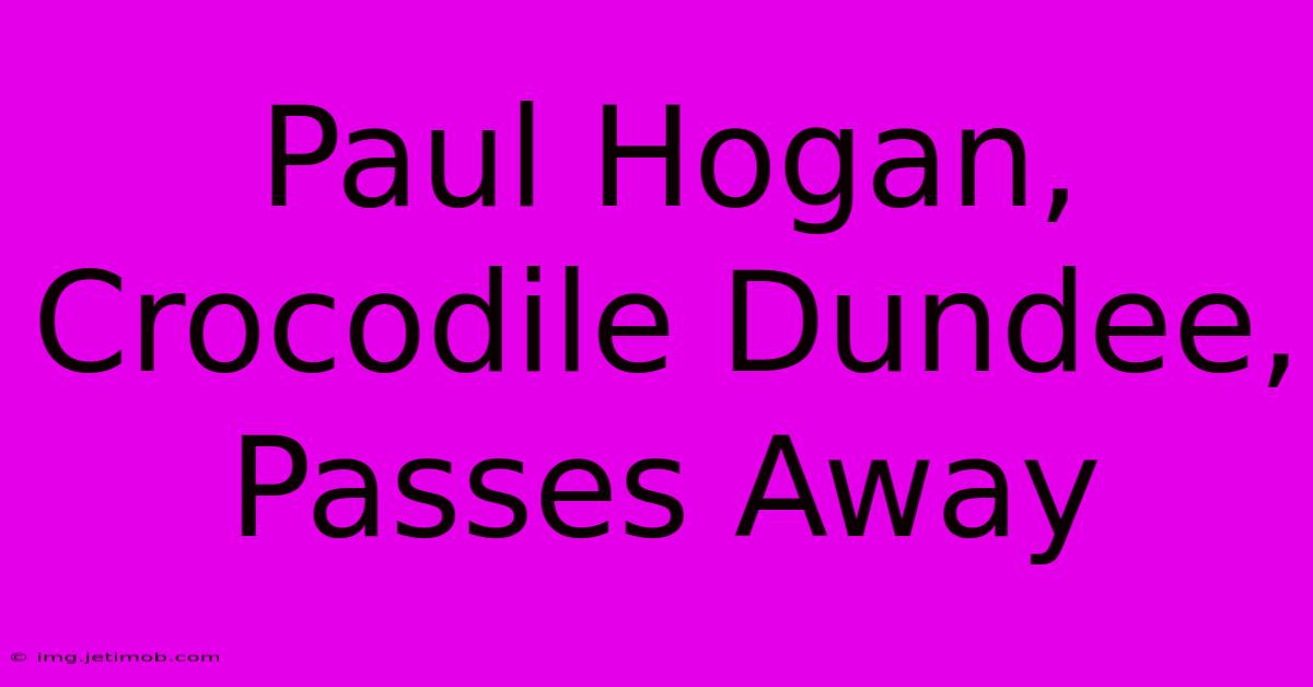 Paul Hogan, Crocodile Dundee, Passes Away