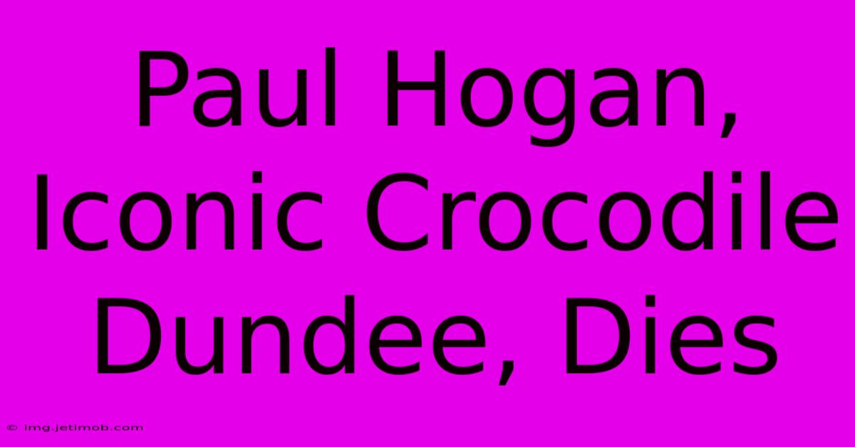 Paul Hogan, Iconic Crocodile Dundee, Dies