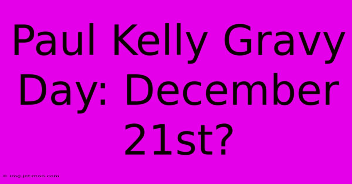 Paul Kelly Gravy Day: December 21st?