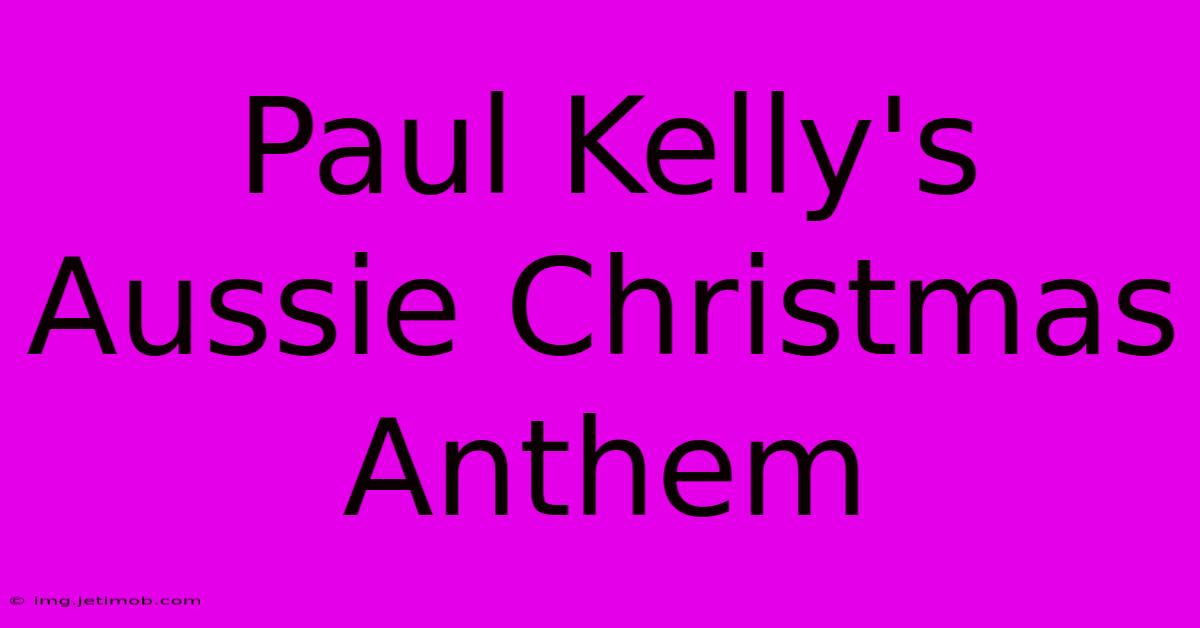 Paul Kelly's Aussie Christmas Anthem