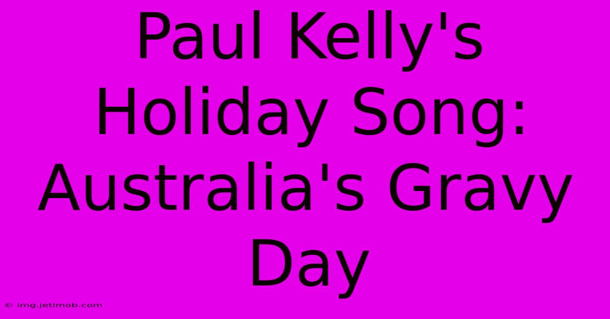 Paul Kelly's Holiday Song: Australia's Gravy Day