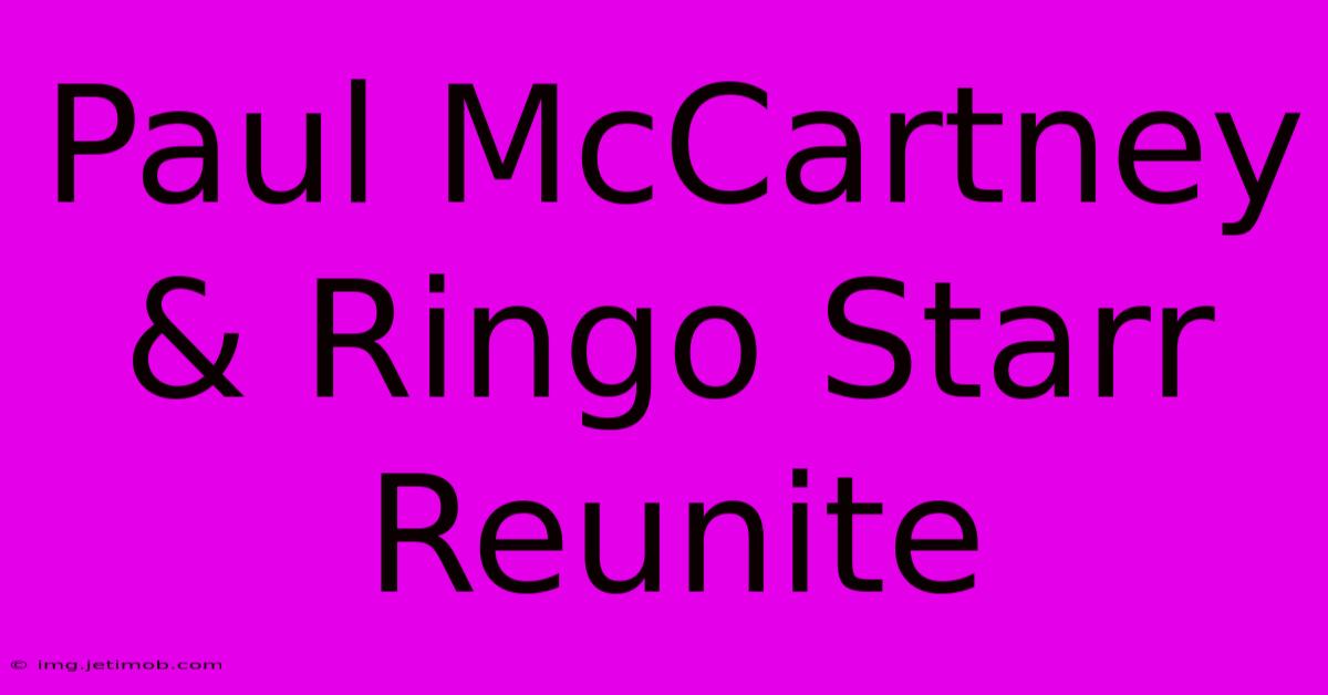 Paul McCartney & Ringo Starr Reunite