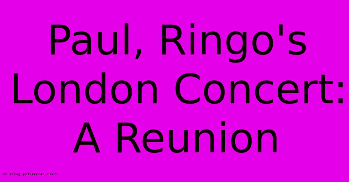 Paul, Ringo's London Concert: A Reunion