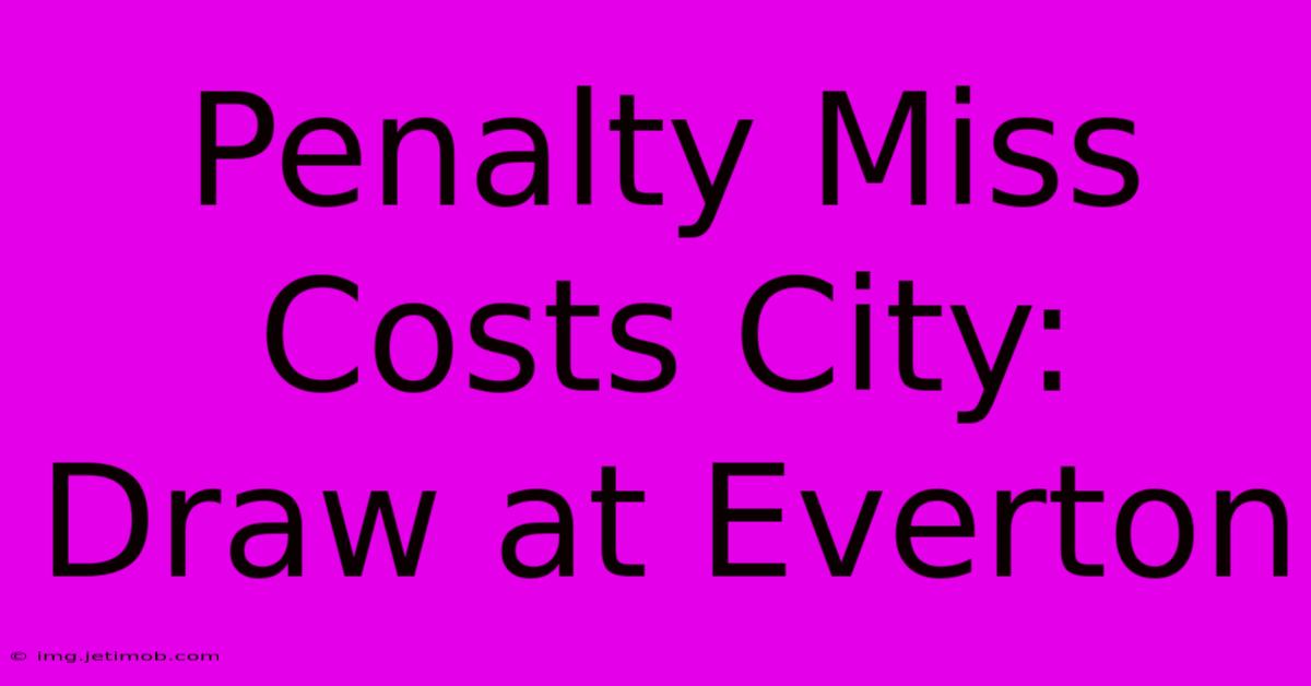 Penalty Miss Costs City: Draw At Everton