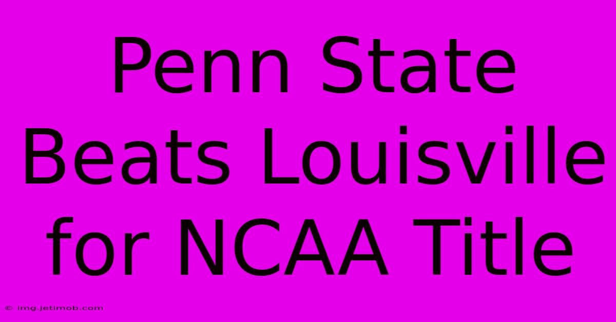 Penn State Beats Louisville For NCAA Title