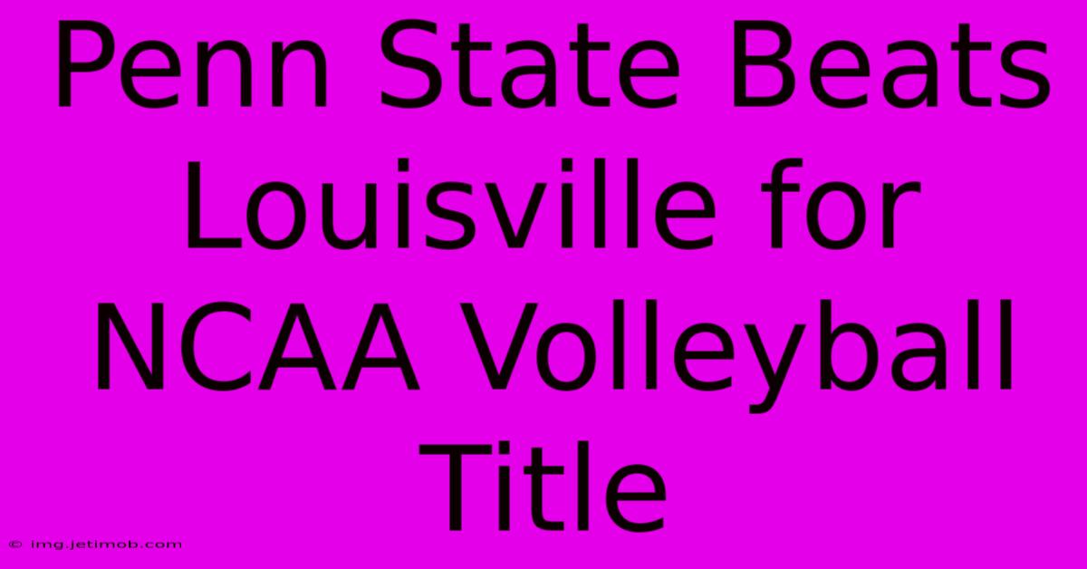 Penn State Beats Louisville For NCAA Volleyball Title