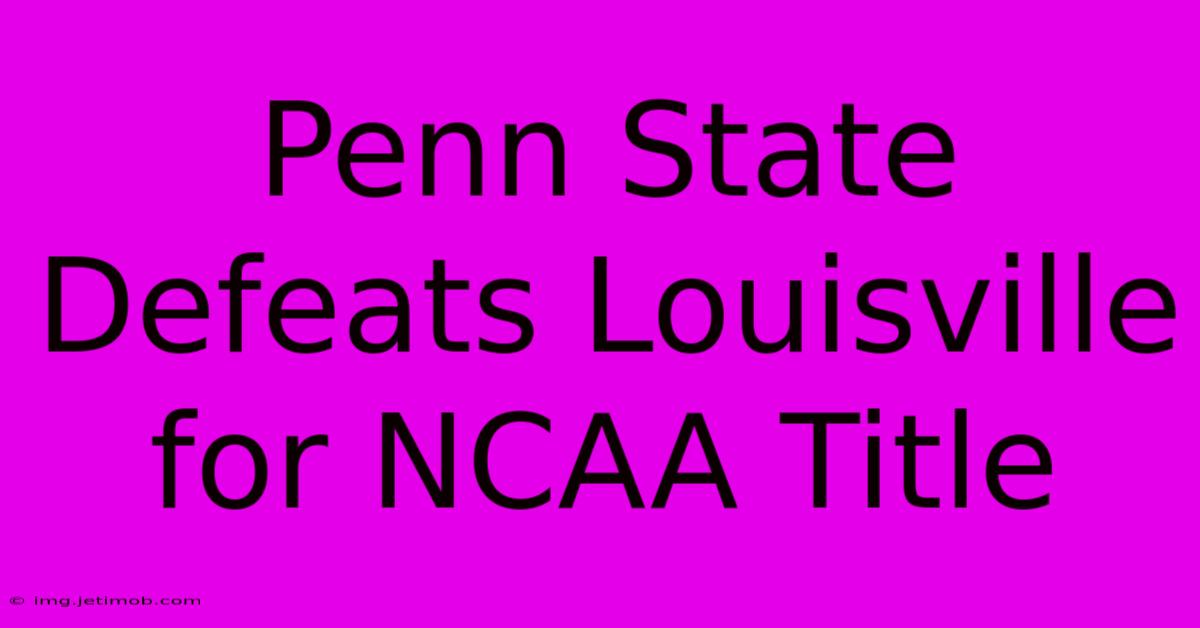 Penn State Defeats Louisville For NCAA Title