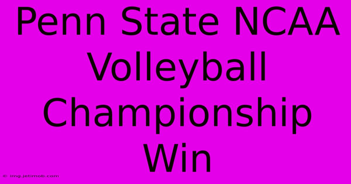 Penn State NCAA Volleyball Championship Win