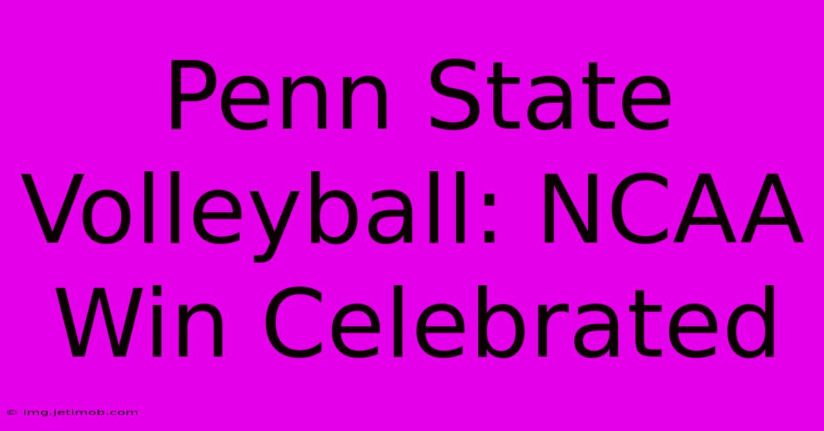 Penn State Volleyball: NCAA Win Celebrated