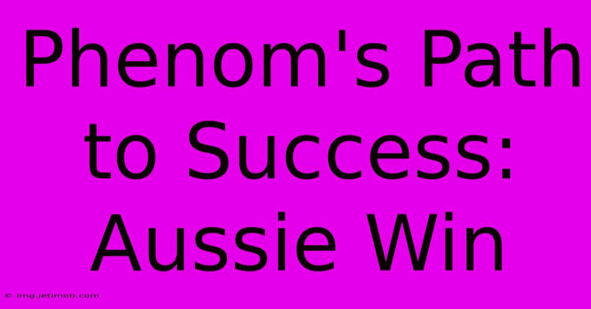 Phenom's Path To Success: Aussie Win