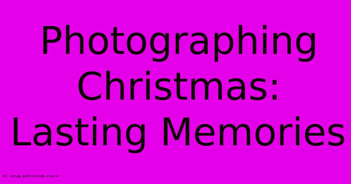 Photographing Christmas: Lasting Memories