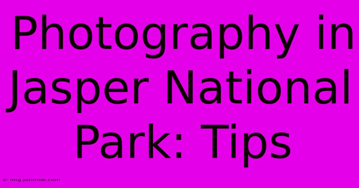 Photography In Jasper National Park: Tips