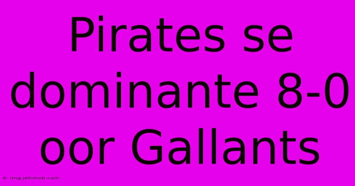 Pirates Se Dominante 8-0 Oor Gallants