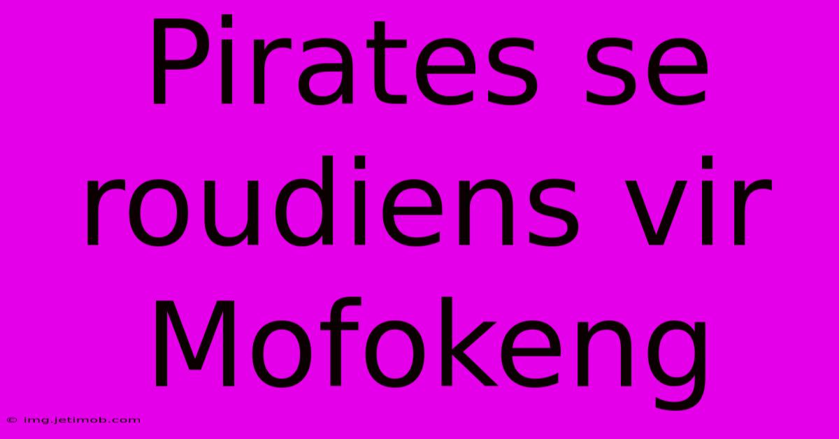 Pirates Se Roudiens Vir Mofokeng