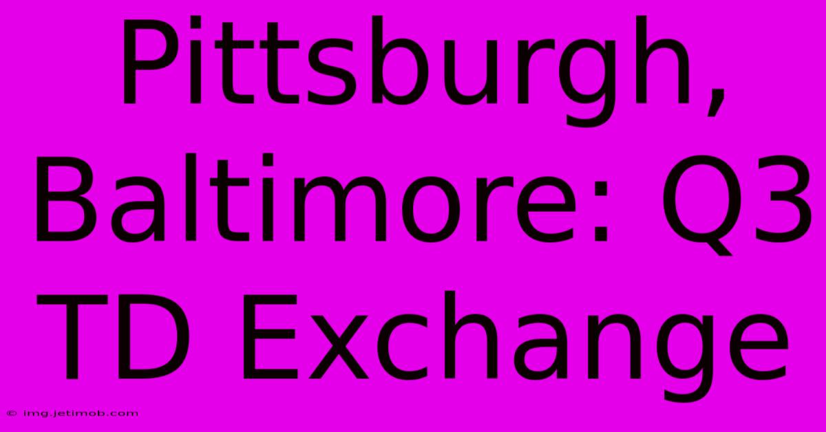 Pittsburgh, Baltimore: Q3 TD Exchange