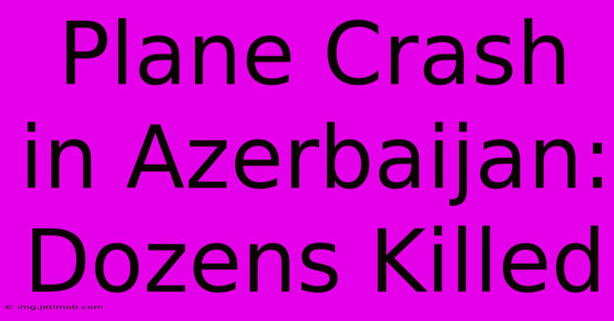 Plane Crash In Azerbaijan: Dozens Killed