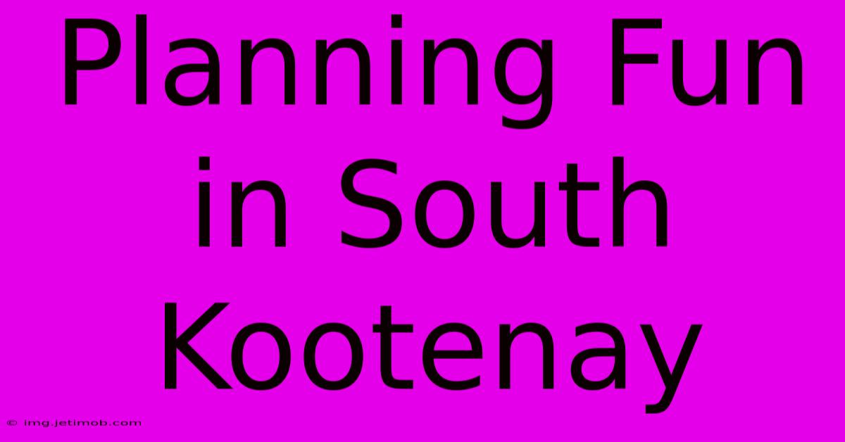 Planning Fun In South Kootenay