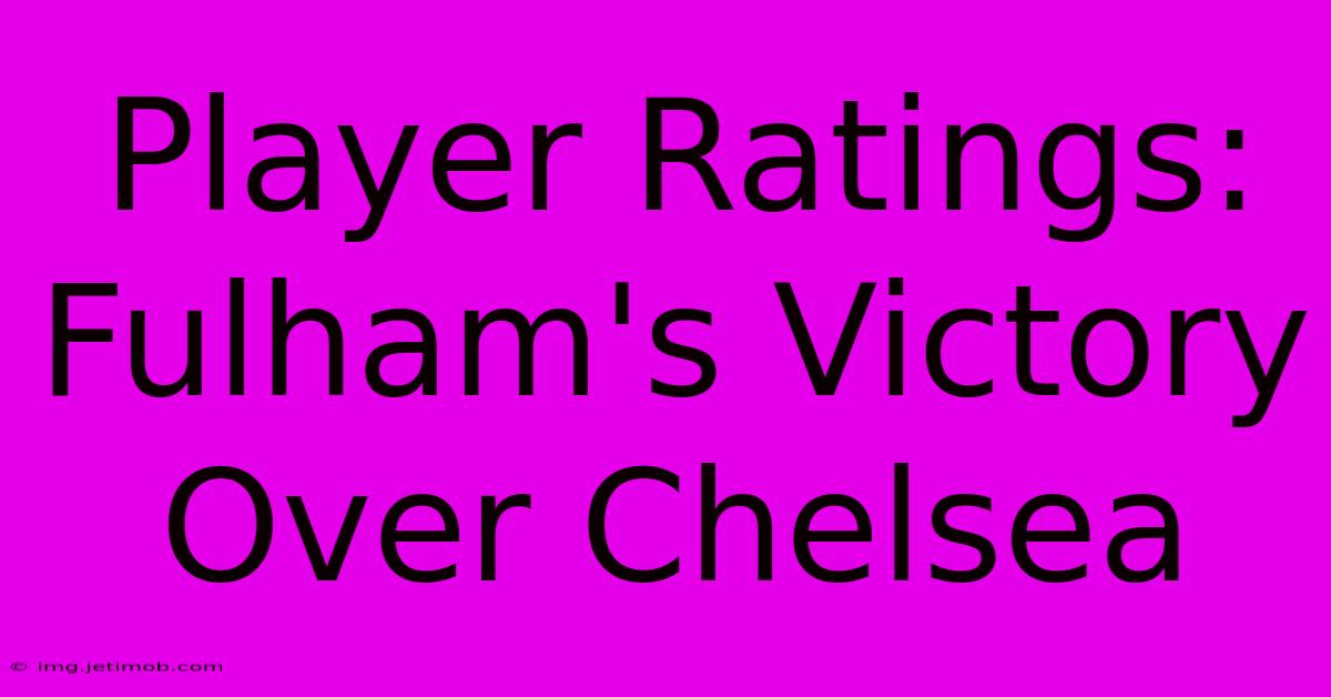 Player Ratings: Fulham's Victory Over Chelsea