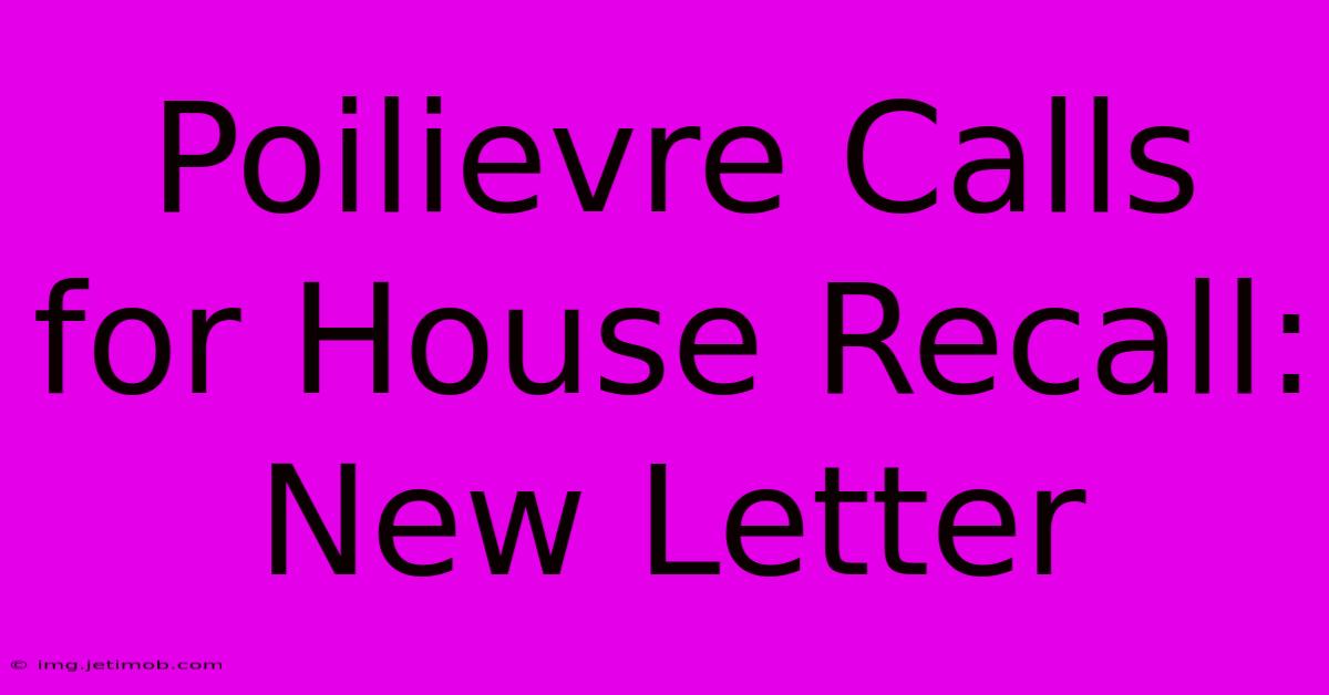 Poilievre Calls For House Recall: New Letter