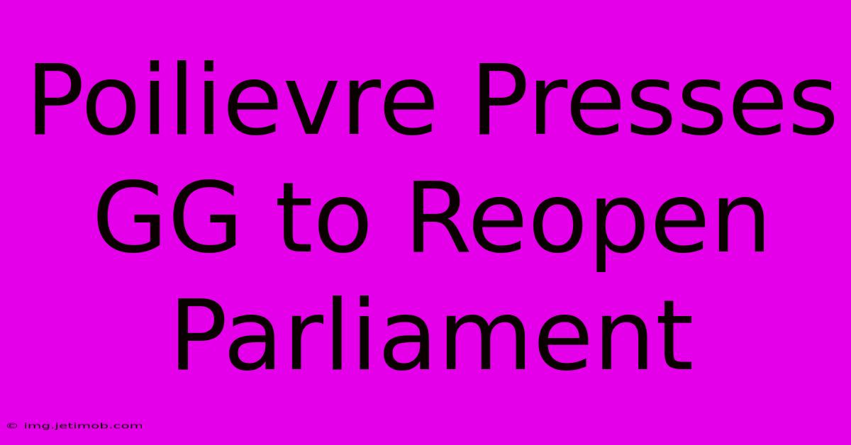 Poilievre Presses GG To Reopen Parliament