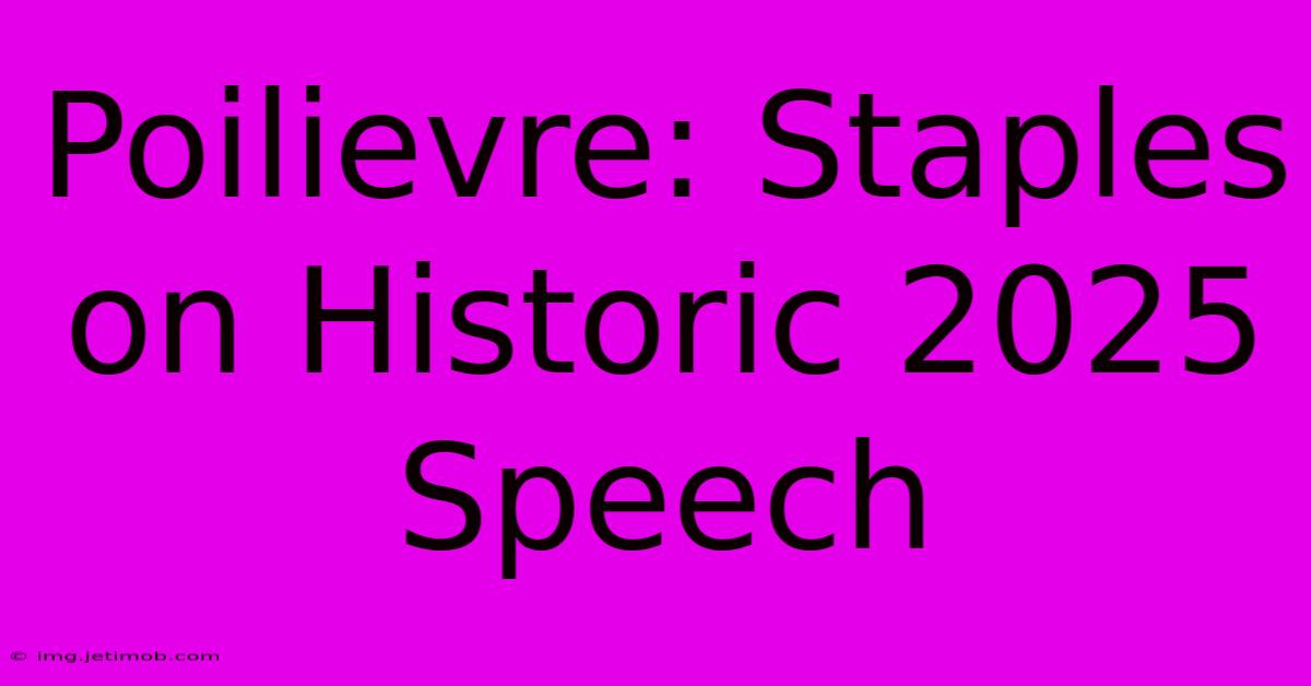 Poilievre: Staples On Historic 2025 Speech