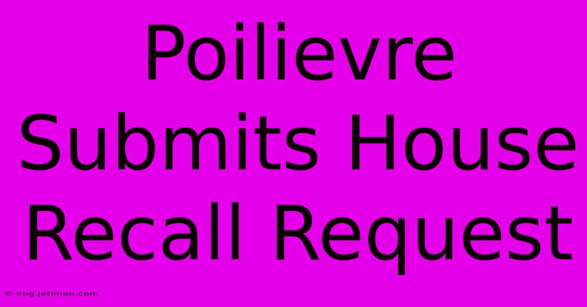 Poilievre Submits House Recall Request