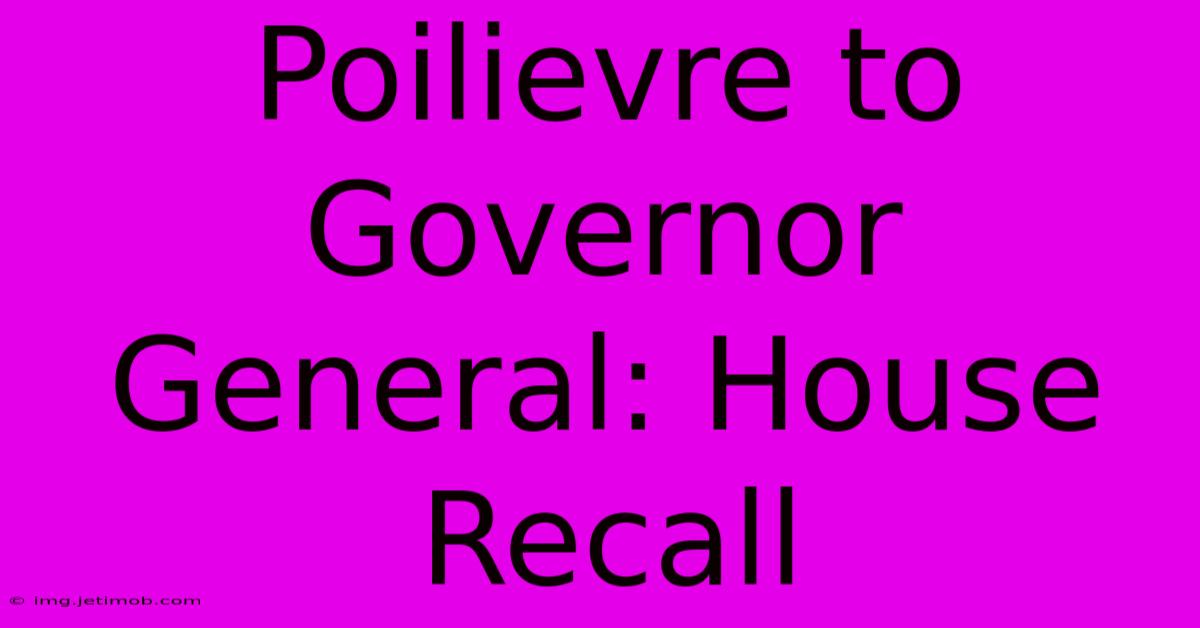 Poilievre To Governor General: House Recall