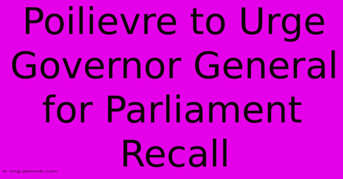 Poilievre To Urge Governor General For Parliament Recall