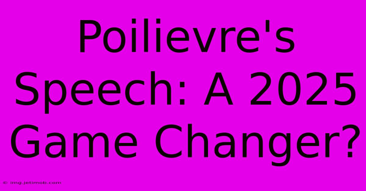 Poilievre's Speech: A 2025 Game Changer?