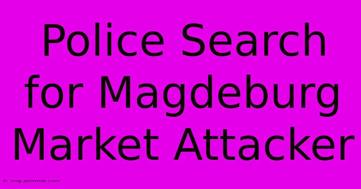 Police Search For Magdeburg Market Attacker