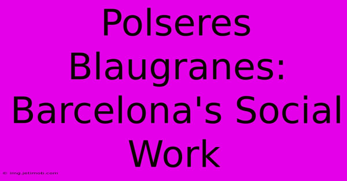 Polseres Blaugranes:  Barcelona's Social Work