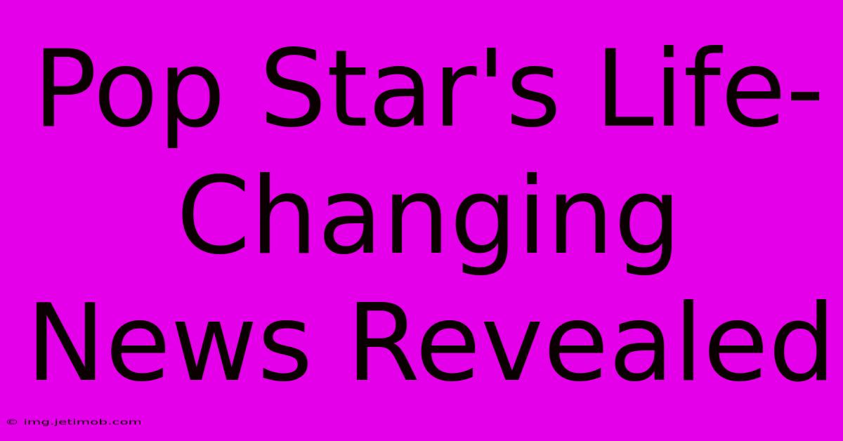 Pop Star's Life-Changing News Revealed