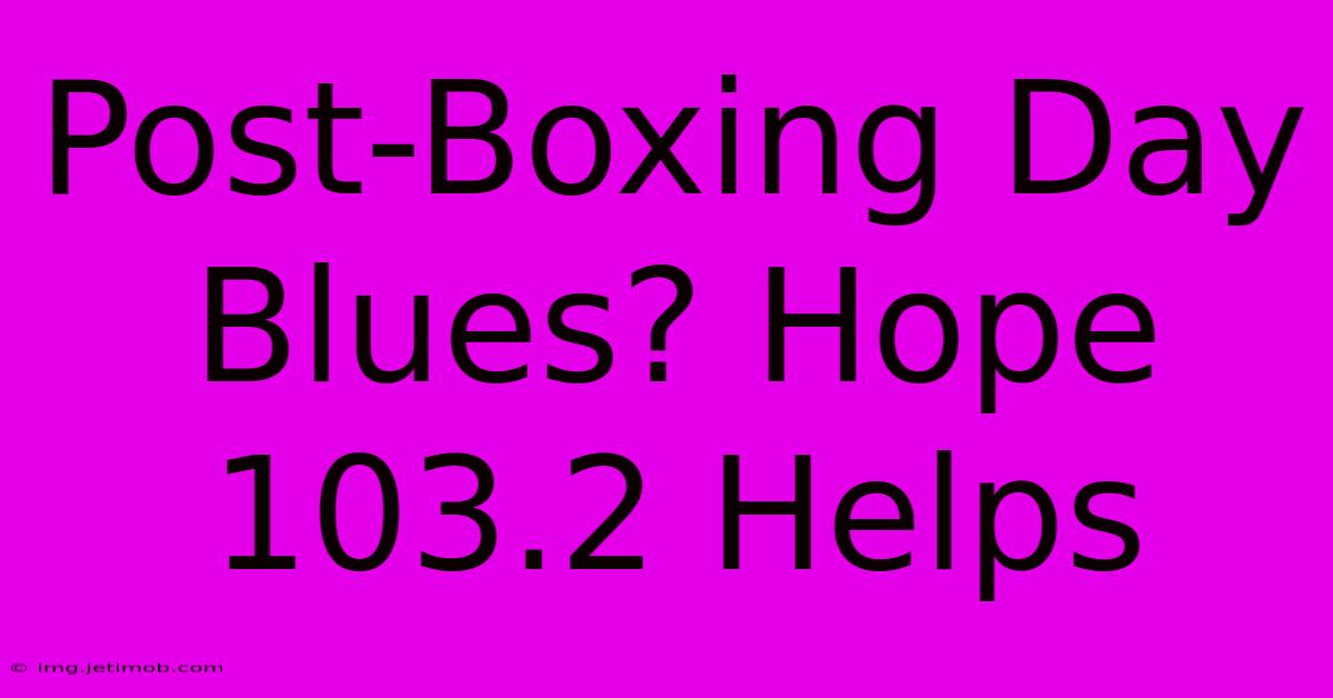 Post-Boxing Day Blues? Hope 103.2 Helps