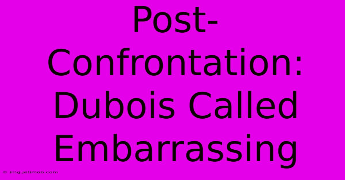 Post-Confrontation: Dubois Called Embarrassing