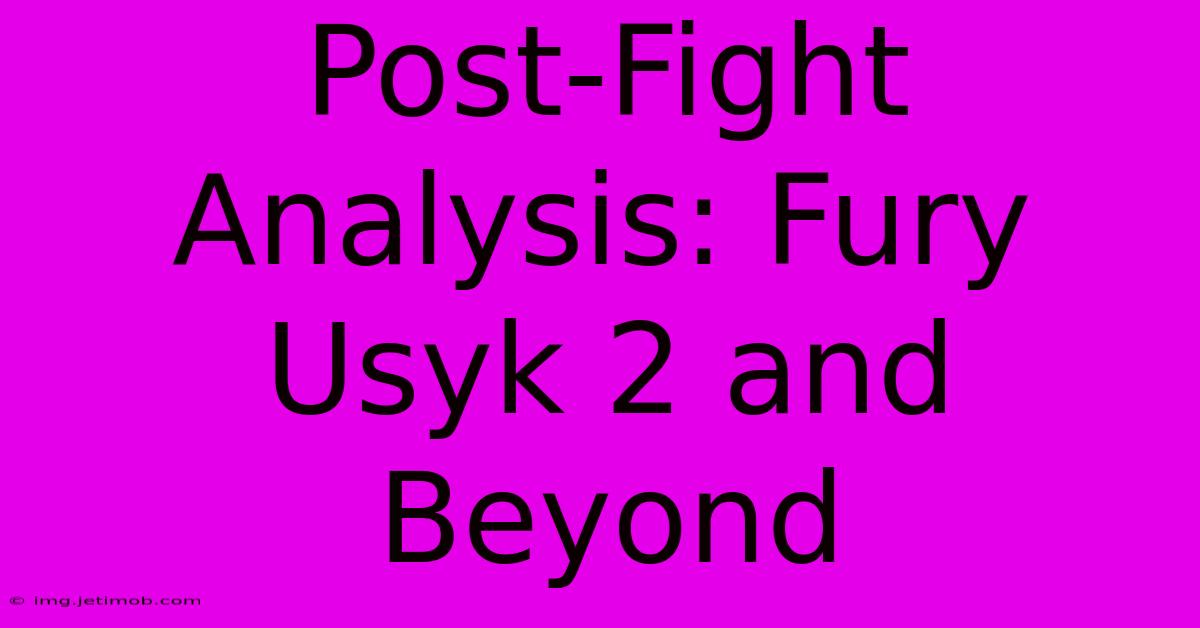 Post-Fight Analysis: Fury Usyk 2 And Beyond