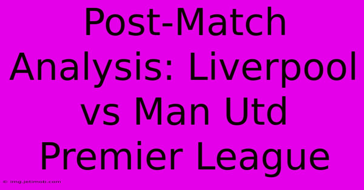 Post-Match Analysis: Liverpool Vs Man Utd Premier League