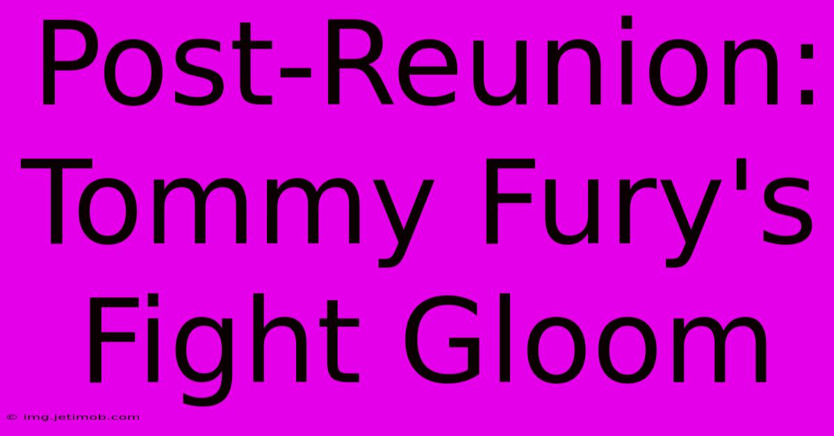 Post-Reunion: Tommy Fury's Fight Gloom