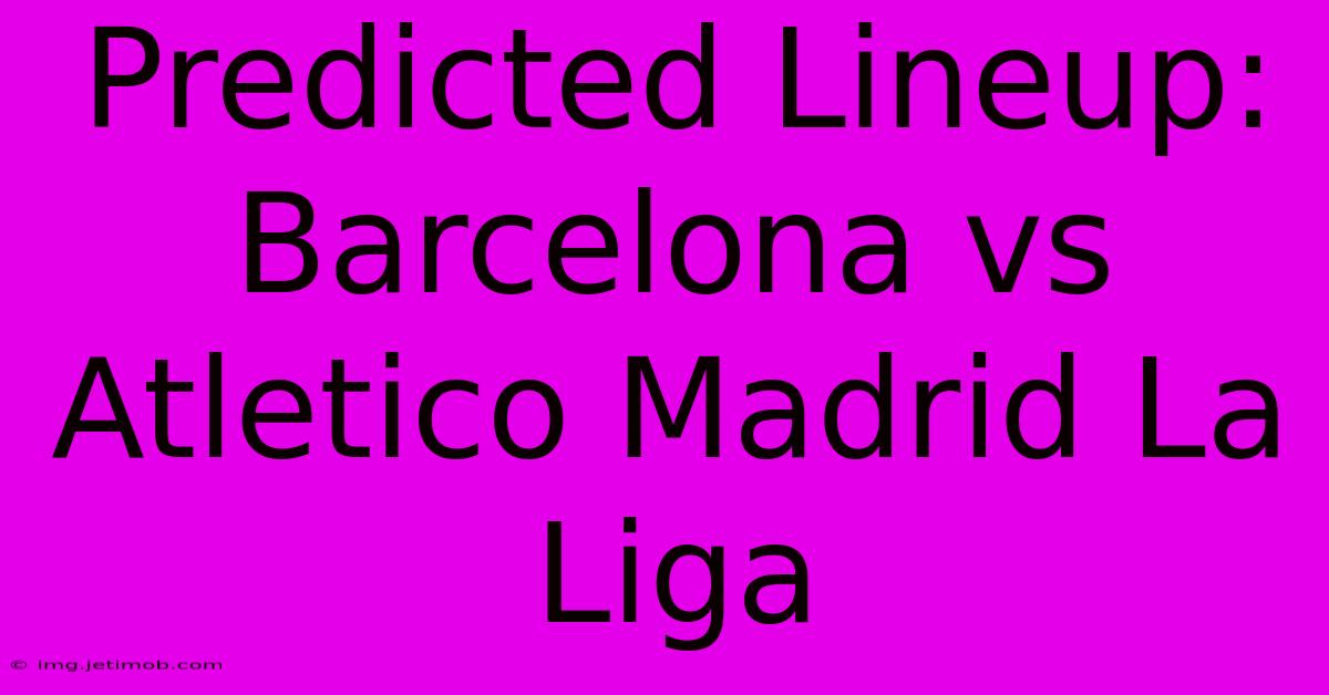 Predicted Lineup: Barcelona Vs Atletico Madrid La Liga