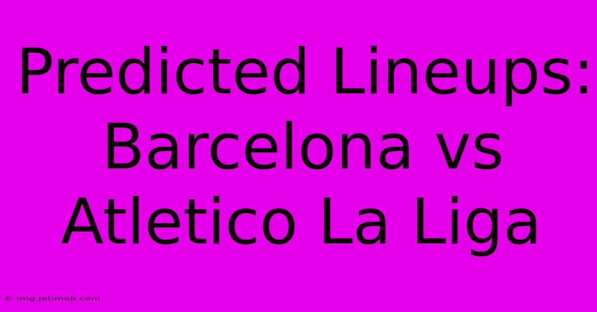 Predicted Lineups: Barcelona Vs Atletico La Liga