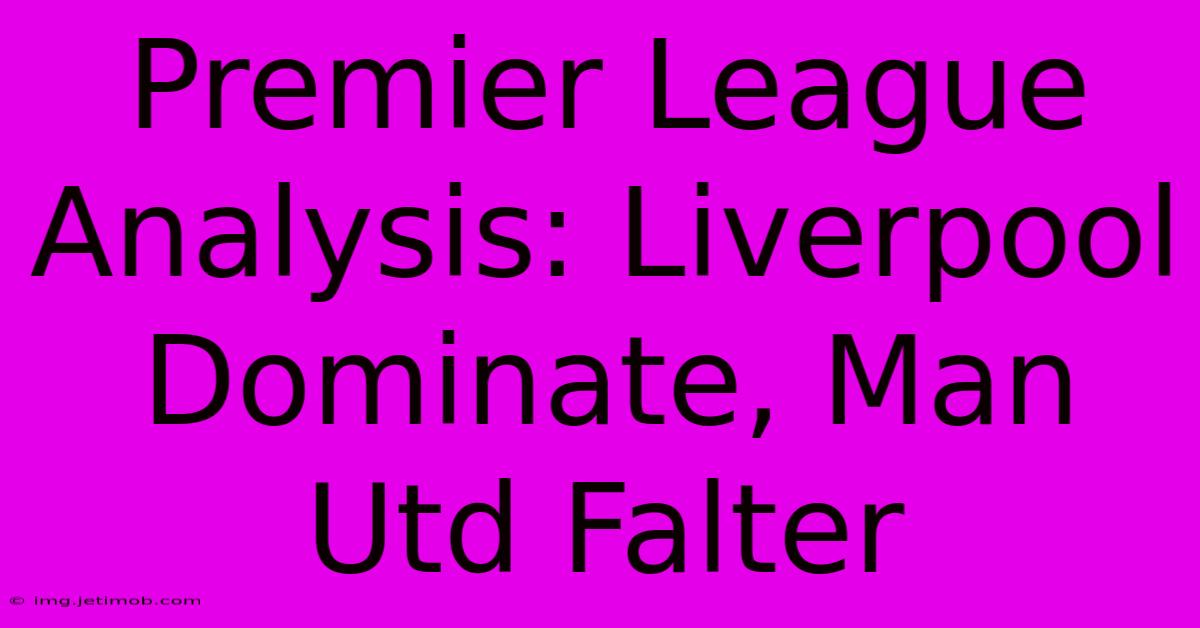 Premier League Analysis: Liverpool Dominate, Man Utd Falter