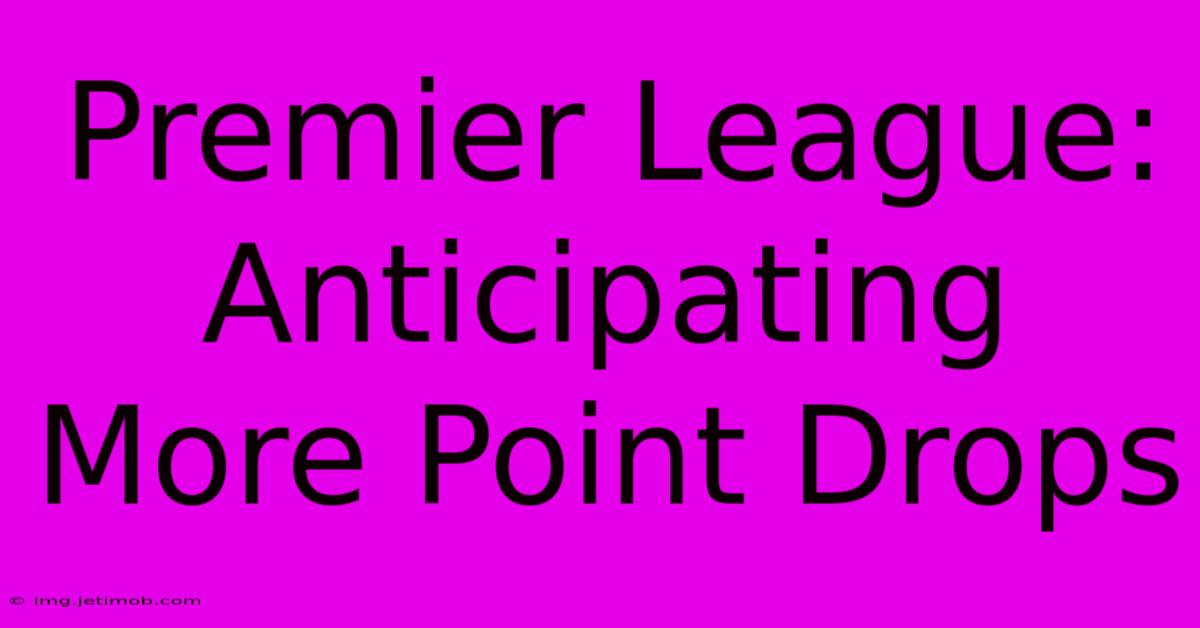 Premier League:  Anticipating More Point Drops