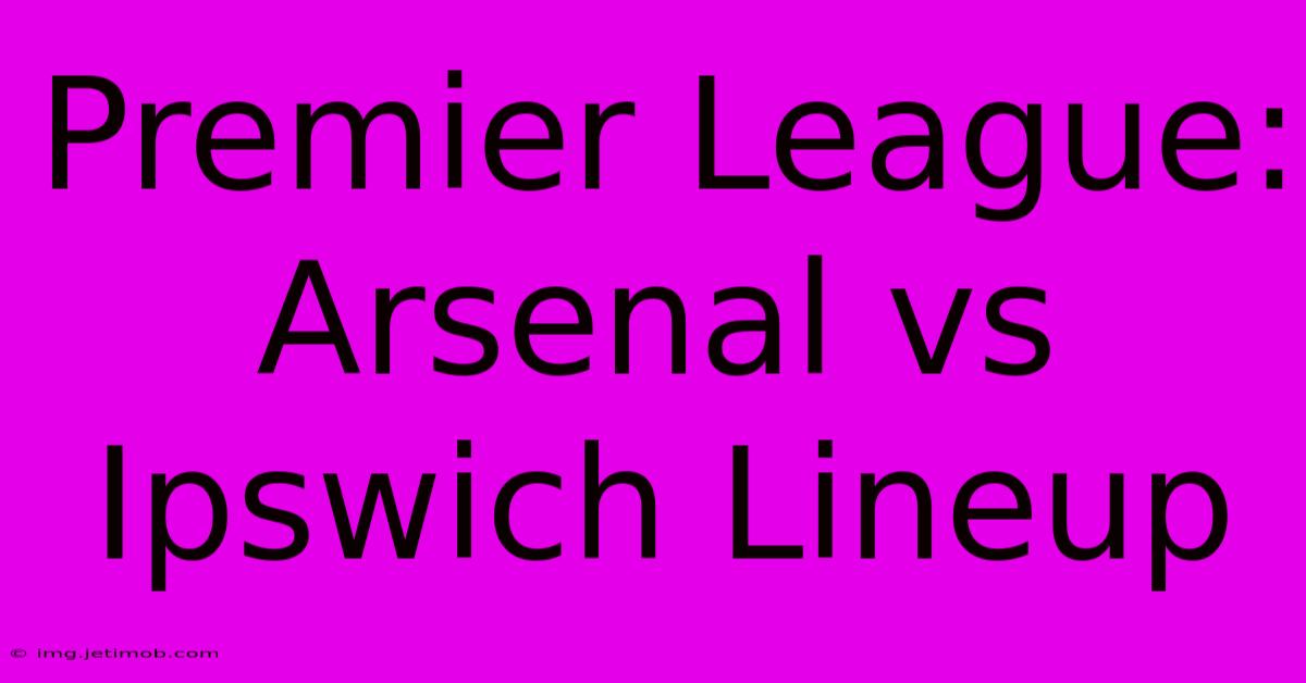 Premier League: Arsenal Vs Ipswich Lineup