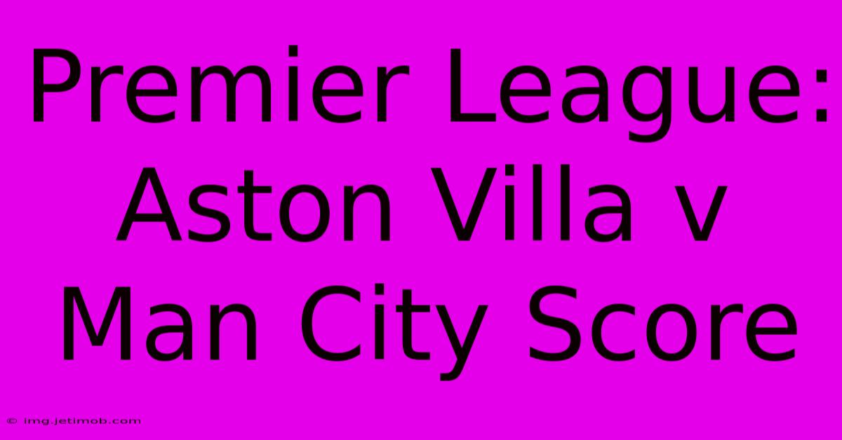 Premier League: Aston Villa V Man City Score