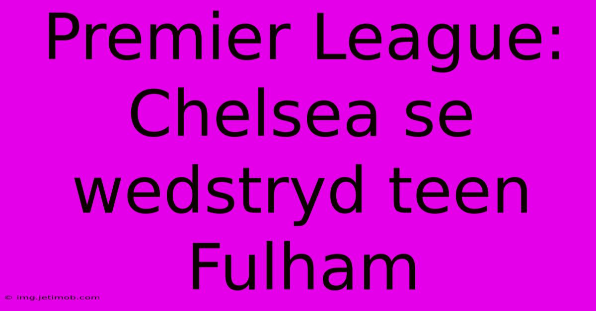 Premier League: Chelsea Se Wedstryd Teen Fulham