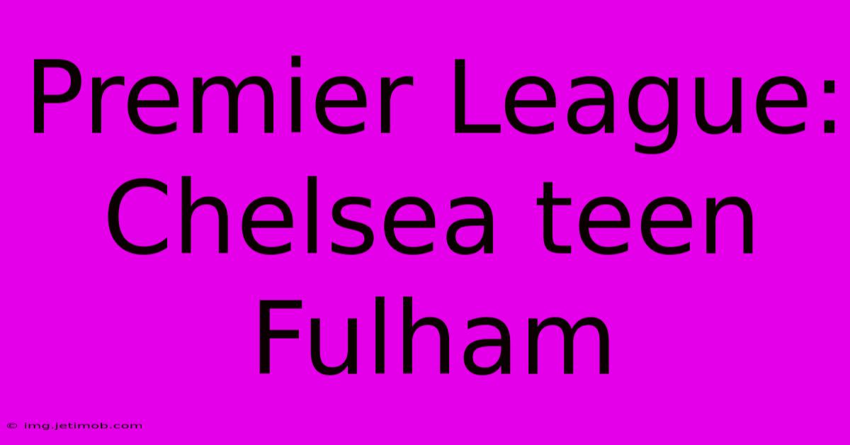 Premier League: Chelsea Teen Fulham