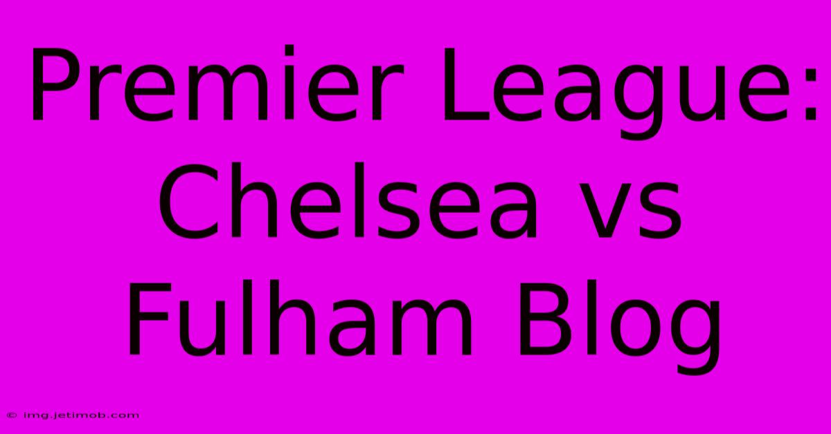 Premier League: Chelsea Vs Fulham Blog