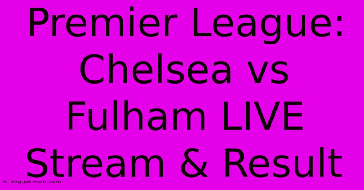 Premier League: Chelsea Vs Fulham LIVE Stream & Result