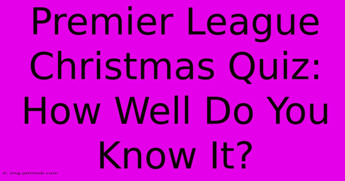 Premier League Christmas Quiz: How Well Do You Know It?