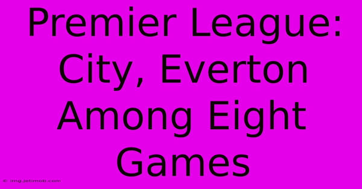 Premier League: City, Everton Among Eight Games