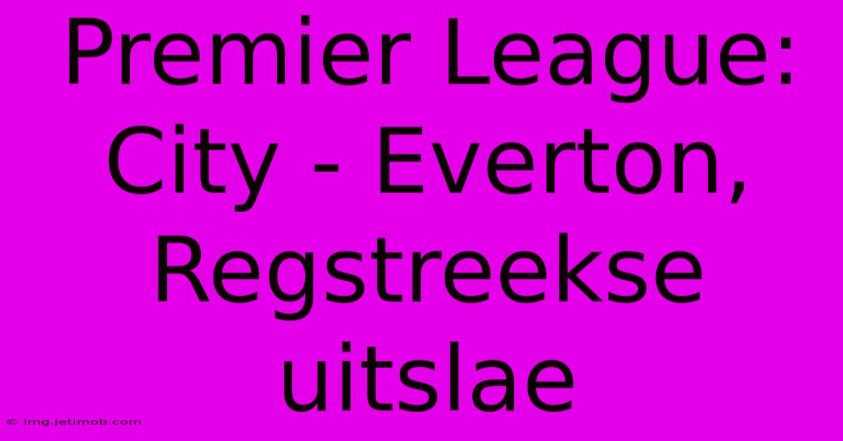 Premier League: City - Everton, Regstreekse Uitslae